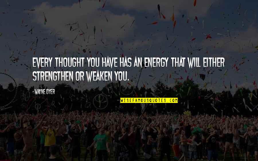Weaken Quotes By Wayne Dyer: Every thought you have has an energy that