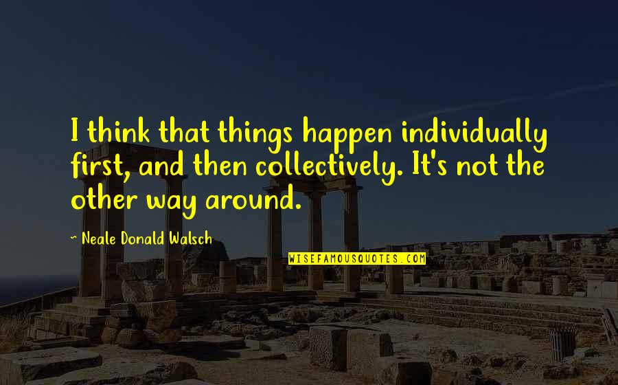 Weakened Starved Quotes By Neale Donald Walsch: I think that things happen individually first, and Weakened Starved Quotes By Neale Donald Walsch: I think that things happen individually first, and