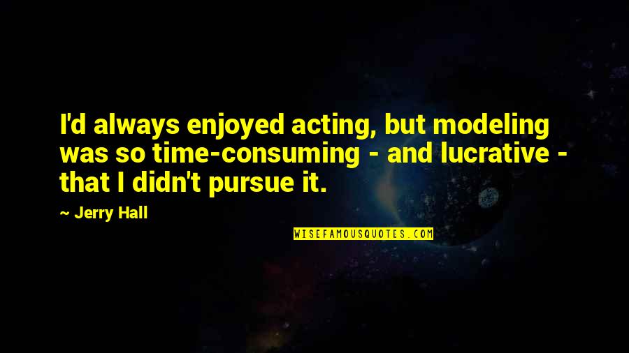 Weakened Synonyms Quotes By Jerry Hall: I'd always enjoyed acting, but modeling was so