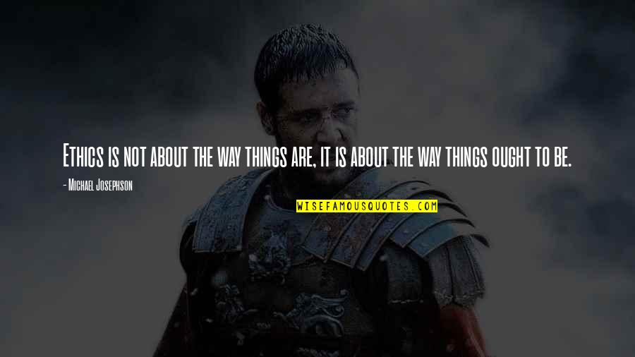 Weakeneth Quotes By Michael Josephson: Ethics is not about the way things are, Weakeneth Quotes By Michael Josephson: Ethics is not about the way things are,