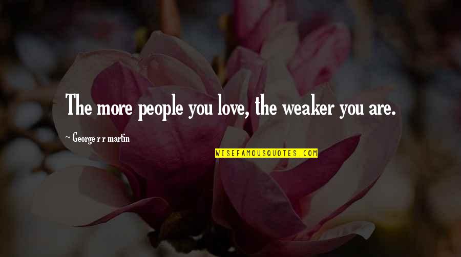 Weaker Quotes By George R R Martin: The more people you love, the weaker you