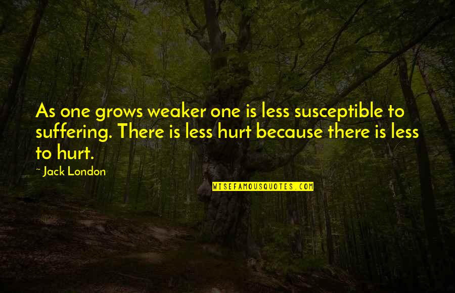 Weaker Quotes By Jack London: As one grows weaker one is less susceptible