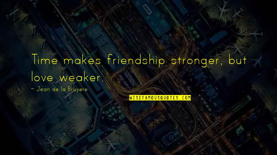 Weaker Quotes By Jean De La Bruyere: Time makes friendship stronger, but love weaker.