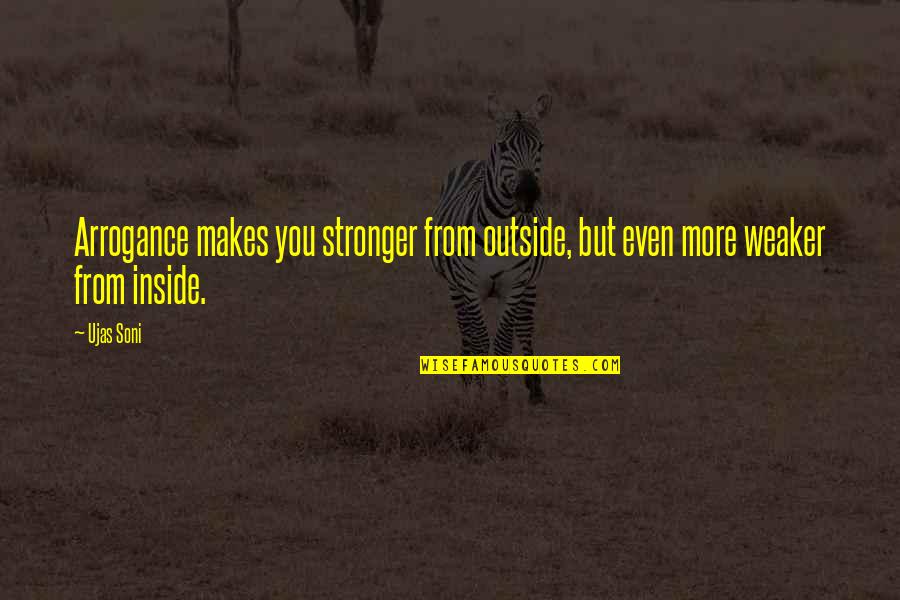 Weaker Quotes By Ujas Soni: Arrogance makes you stronger from outside, but even