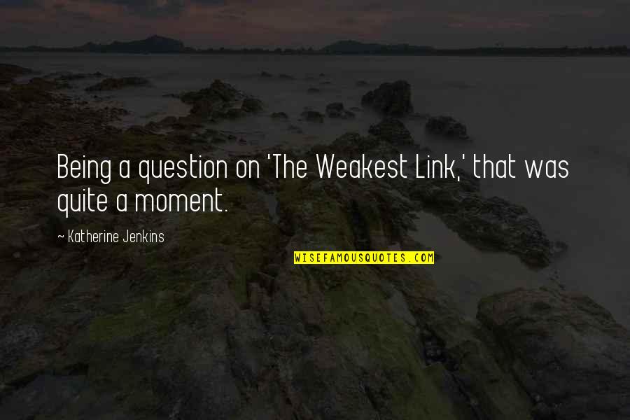 Weakest Link Best Quotes By Katherine Jenkins: Being a question on 'The Weakest Link,' that