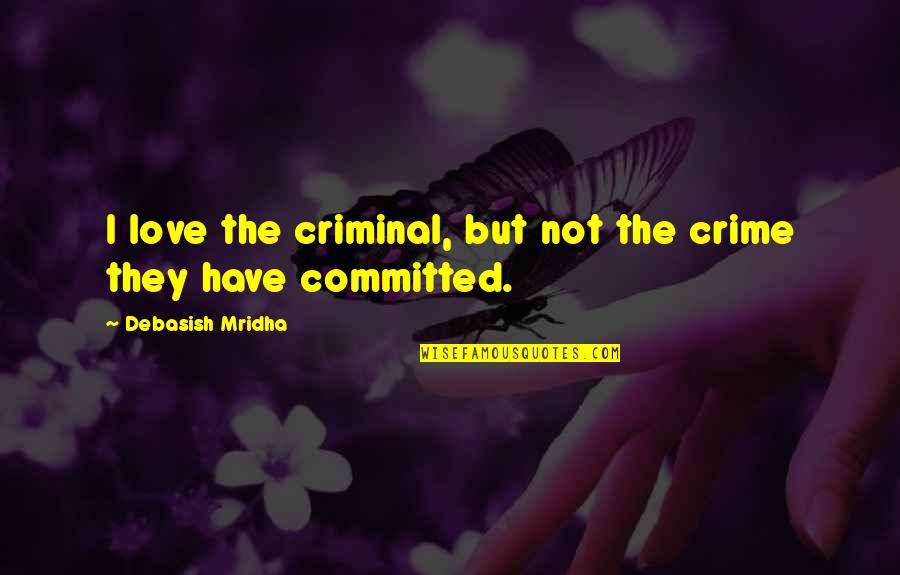 Weakland Farms Quotes By Debasish Mridha: I love the criminal, but not the crime Weakland Farms Quotes By Debasish Mridha: I love the criminal, but not the crime