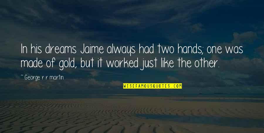 Weakland Farms Quotes By George R R Martin: In his dreams Jaime always had two hands; Weakland Farms Quotes By George R R Martin: In his dreams Jaime always had two hands;