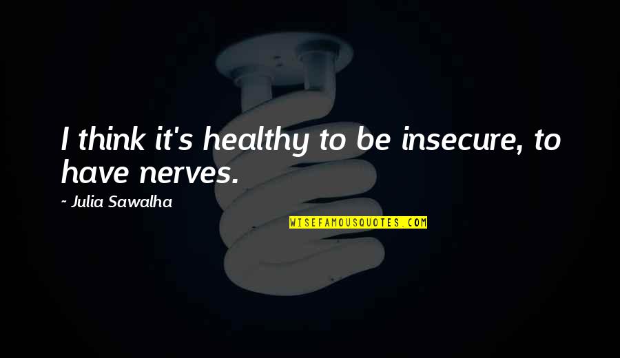 Weakland Farms Quotes By Julia Sawalha: I think it's healthy to be insecure, to Weakland Farms Quotes By Julia Sawalha: I think it's healthy to be insecure, to