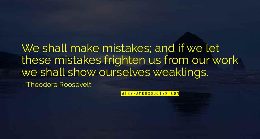 Weaklings Quotes By Theodore Roosevelt: We shall make mistakes; and if we let