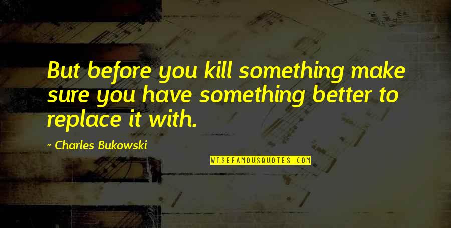 Weaknechts Quotes By Charles Bukowski: But before you kill something make sure you