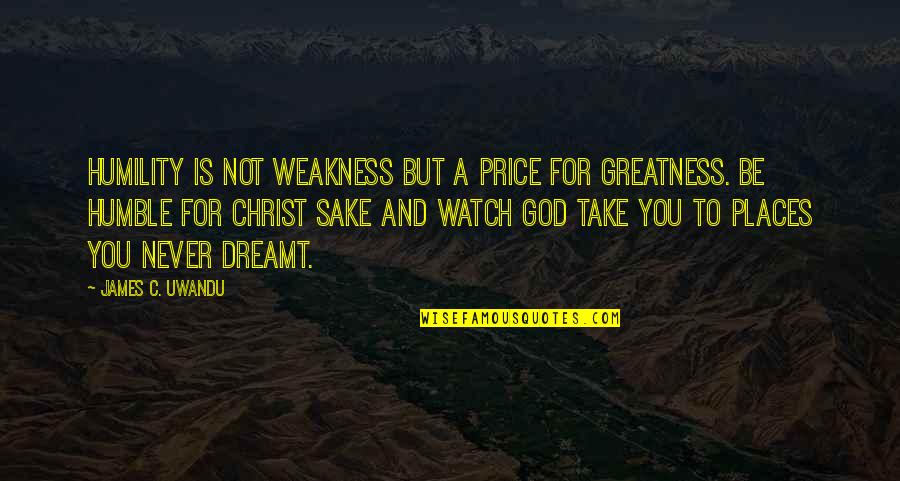 Weakness And God Quotes By James C. Uwandu: Humility is not weakness but a price for