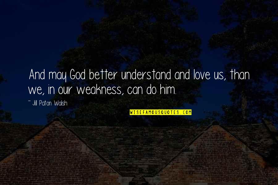 Weakness And God Quotes By Jill Paton Walsh: And may God better understand and love us,