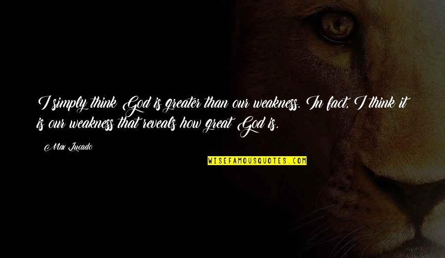 Weakness And God Quotes By Max Lucado: I simply think God is greater than our
