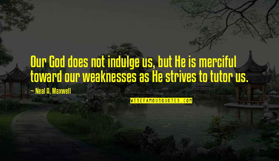 Weakness And God Quotes By Neal A. Maxwell: Our God does not indulge us, but He