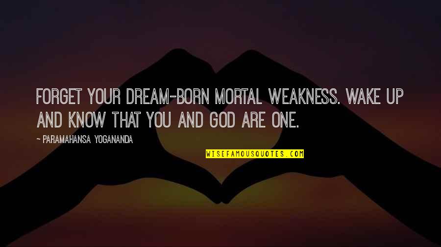 Weakness And God Quotes By Paramahansa Yogananda: Forget your dream-born mortal weakness. Wake up and