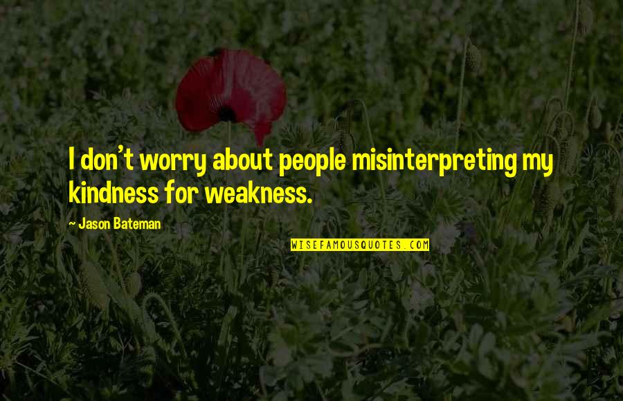 Weakness And Kindness Quotes By Jason Bateman: I don't worry about people misinterpreting my kindness