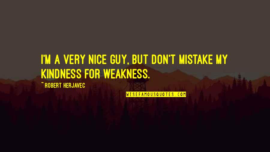 Weakness And Kindness Quotes By Robert Herjavec: I'm a very nice guy, but don't mistake