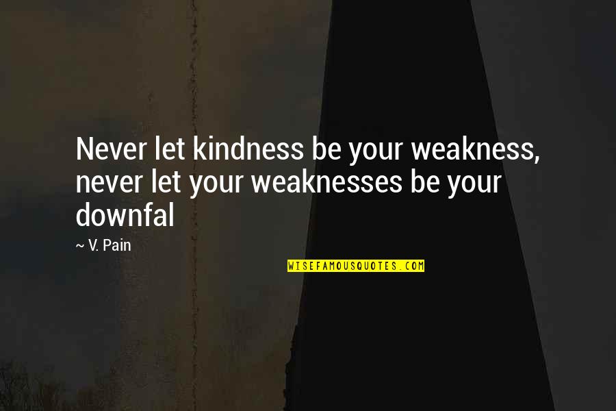 Weakness And Kindness Quotes By V. Pain: Never let kindness be your weakness, never let