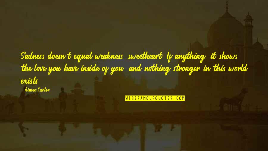 Weakness And Love Quotes By Aimee Carter: Sadness doesn't equal weakness, sweetheart. If anything, it