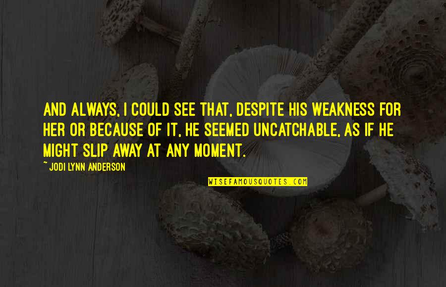 Weakness And Love Quotes By Jodi Lynn Anderson: And always, I could see that, despite his
