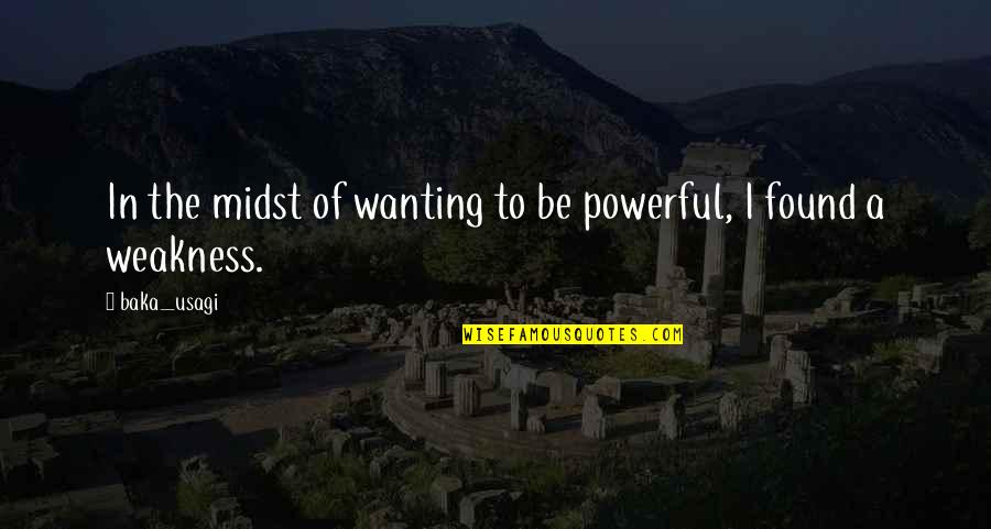 Weakness And Power Quotes By Baka_usagi: In the midst of wanting to be powerful,