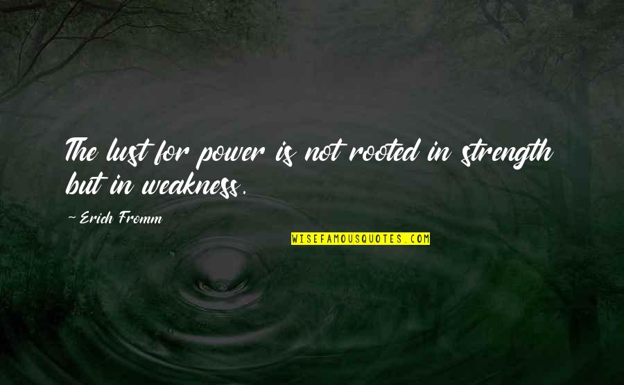 Weakness And Power Quotes By Erich Fromm: The lust for power is not rooted in