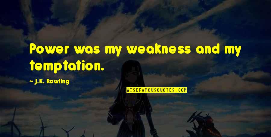 Weakness And Power Quotes By J.K. Rowling: Power was my weakness and my temptation.