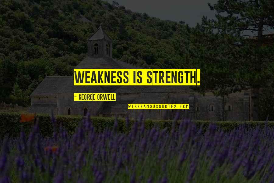 Weakness And Strength Bible Quotes By George Orwell: Weakness is strength.