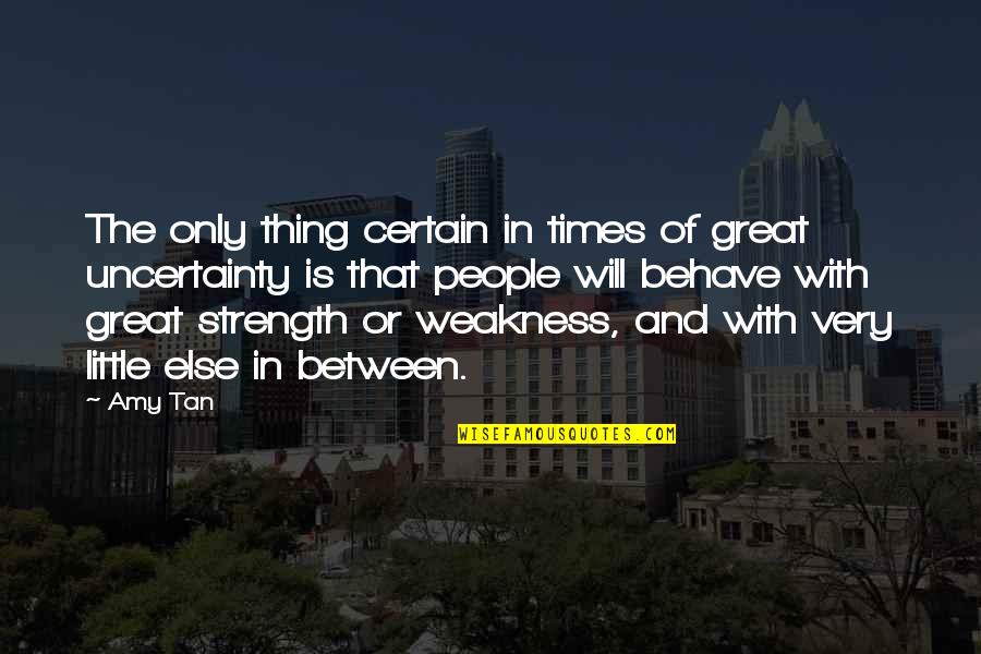 Weakness And Strength Quotes By Amy Tan: The only thing certain in times of great