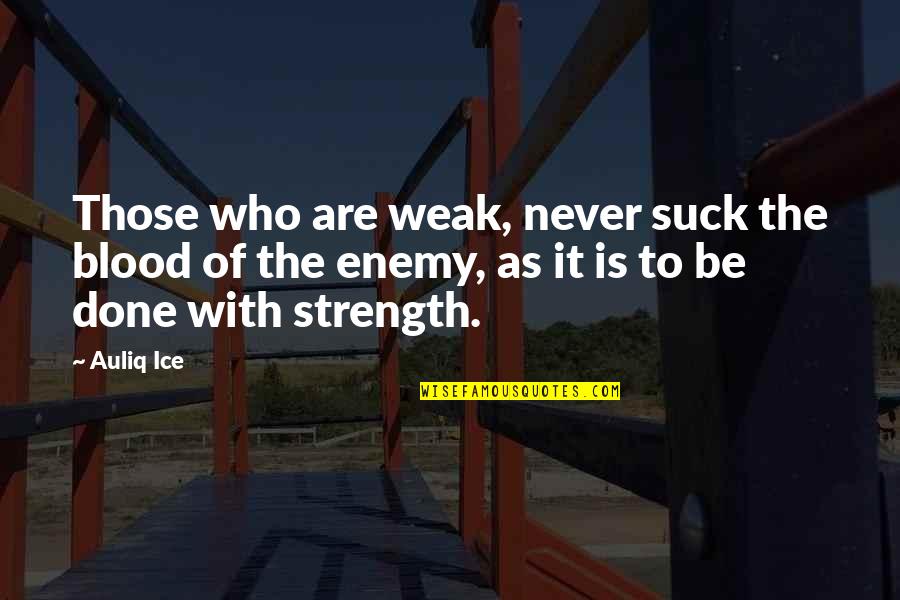 Weakness And Strength Quotes By Auliq Ice: Those who are weak, never suck the blood