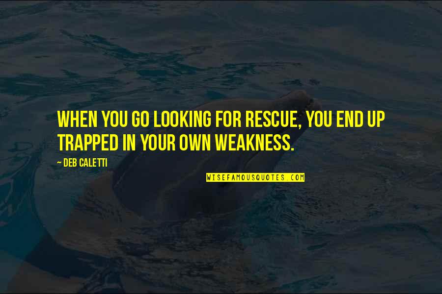 Weakness And Strength Quotes By Deb Caletti: When you go looking for rescue, you end
