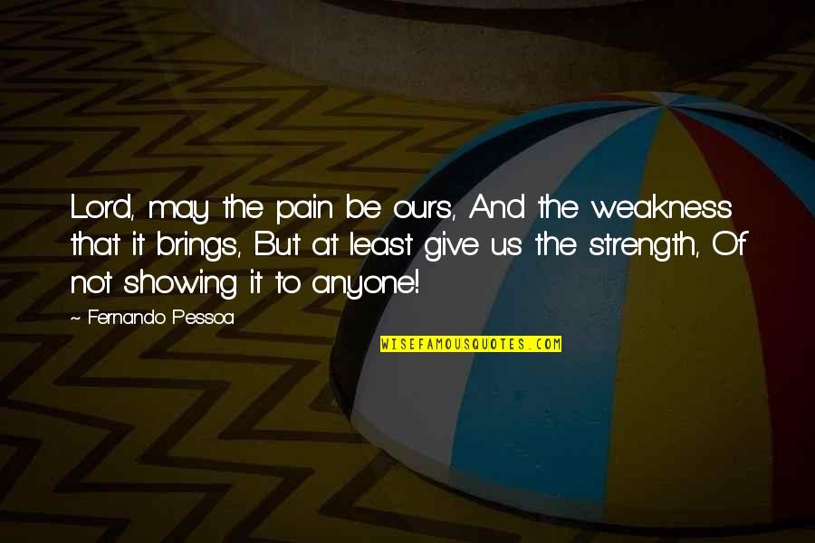 Weakness And Strength Quotes By Fernando Pessoa: Lord, may the pain be ours, And the