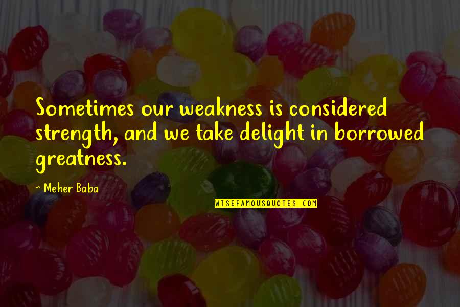 Weakness And Strength Quotes By Meher Baba: Sometimes our weakness is considered strength, and we