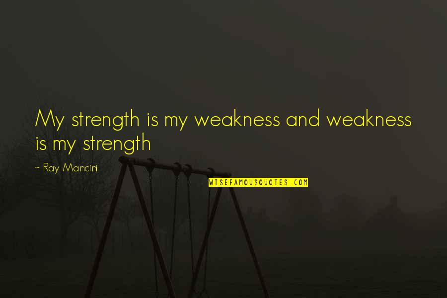 Weakness And Strength Quotes By Ray Mancini: My strength is my weakness and weakness is