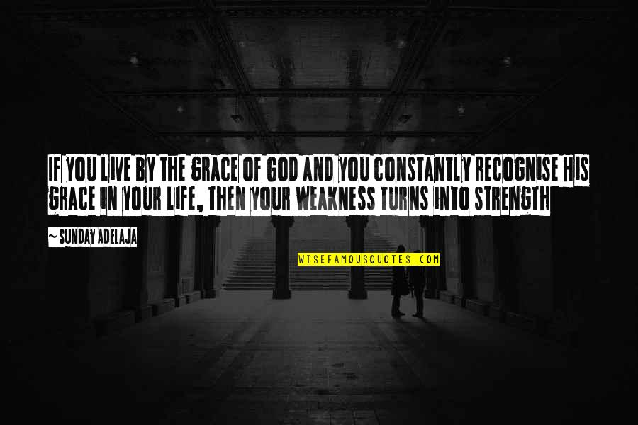 Weakness And Strength Quotes By Sunday Adelaja: If you live by the grace of God