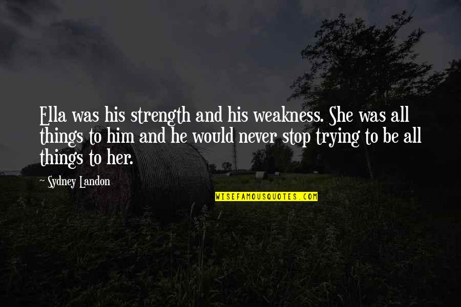 Weakness And Strength Quotes By Sydney Landon: Ella was his strength and his weakness. She