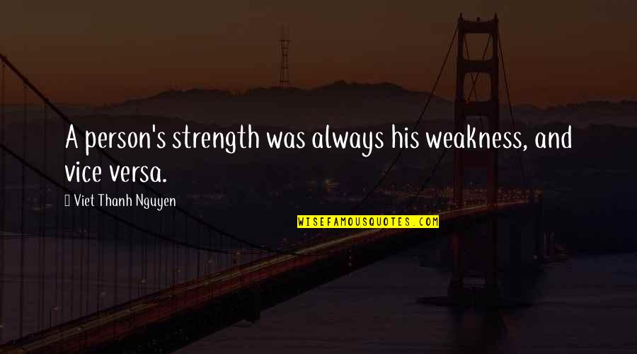 Weakness And Strength Quotes By Viet Thanh Nguyen: A person's strength was always his weakness, and