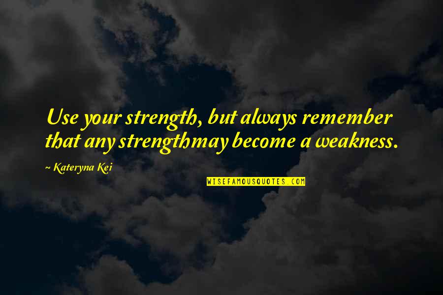 Weakness Become Strength Quotes By Kateryna Kei: Use your strength, but always remember that any