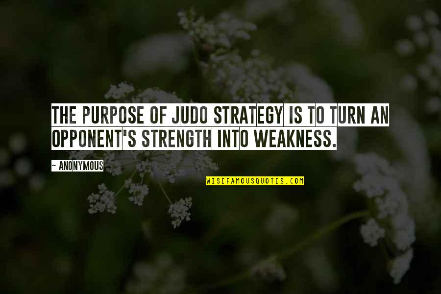 Weakness Into Strength Quotes By Anonymous: The purpose of judo strategy is to turn
