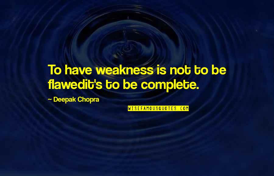 Weakness Is Not Quotes By Deepak Chopra: To have weakness is not to be flawedit's Weakness Is Not Quotes By Deepak Chopra: To have weakness is not to be flawedit's