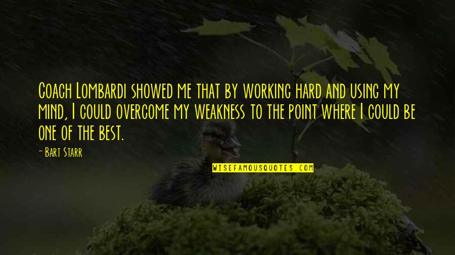 Weakness Of The Mind Quotes By Bart Starr: Coach Lombardi showed me that by working hard