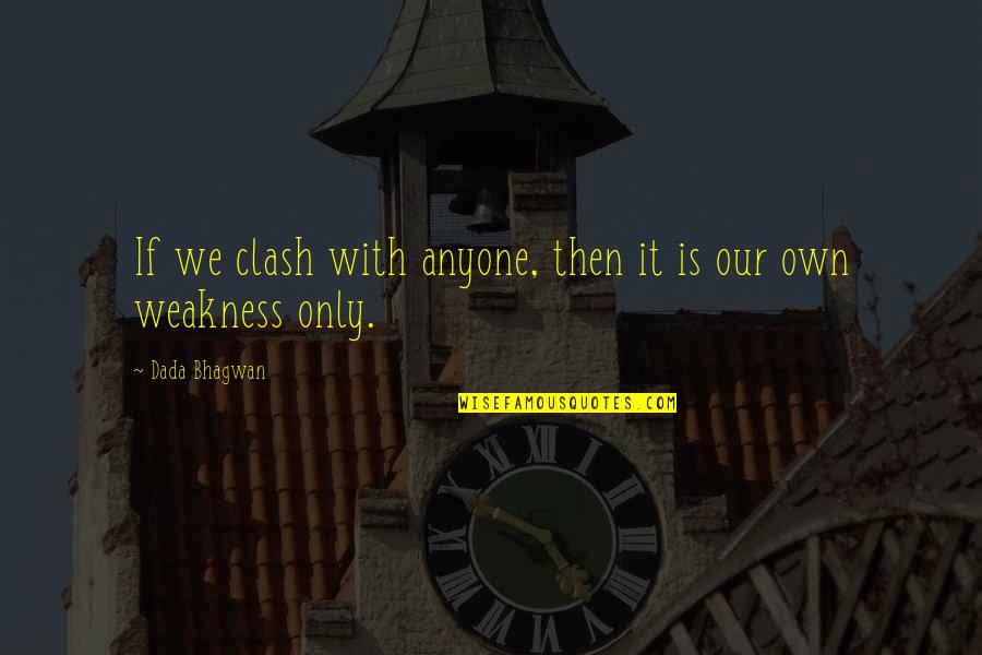 Weakness Quotes And Quotes By Dada Bhagwan: If we clash with anyone, then it is Weakness Quotes And Quotes By Dada Bhagwan: If we clash with anyone, then it is