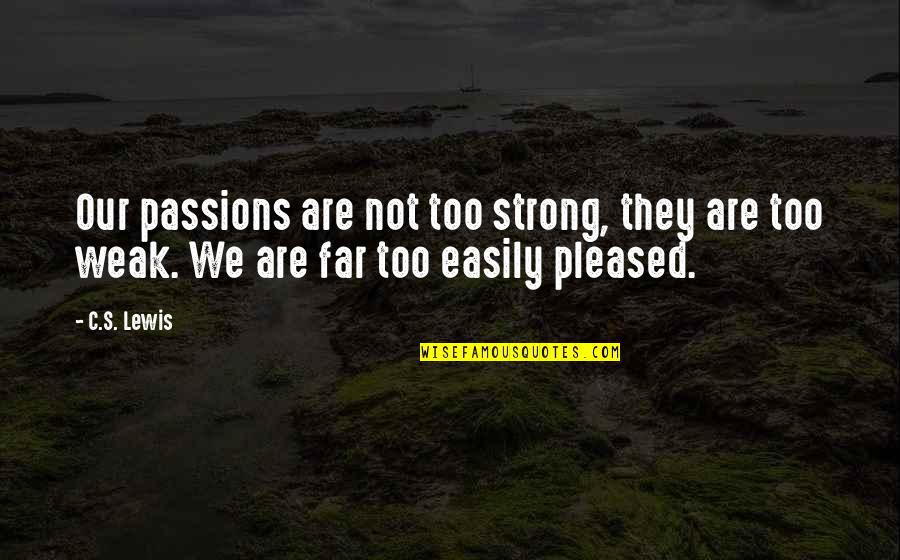 Weak's Quotes By C.S. Lewis: Our passions are not too strong, they are