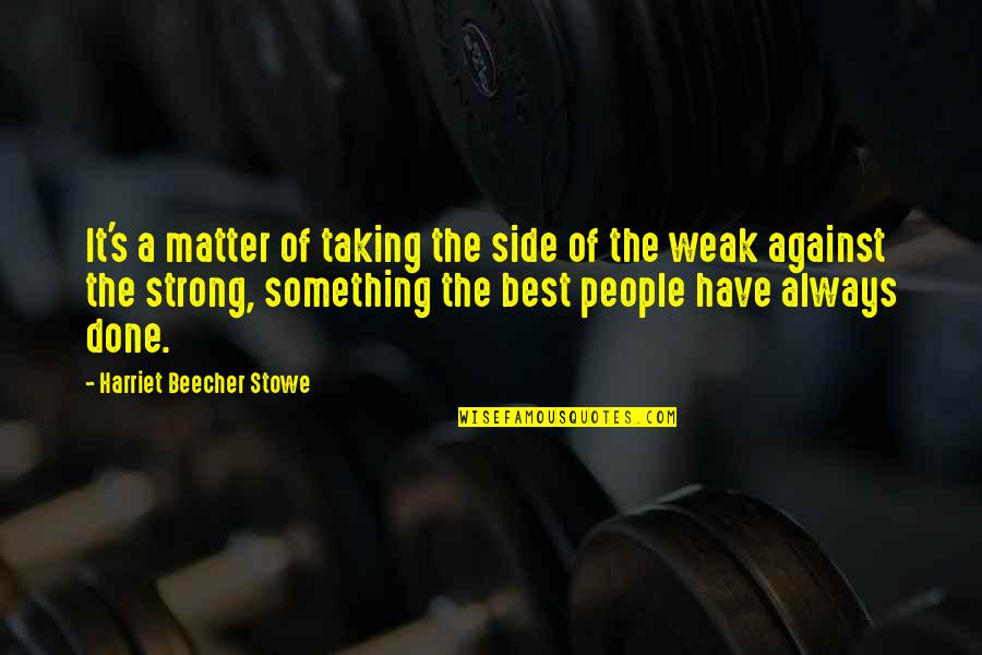 Weak's Quotes By Harriet Beecher Stowe: It's a matter of taking the side of