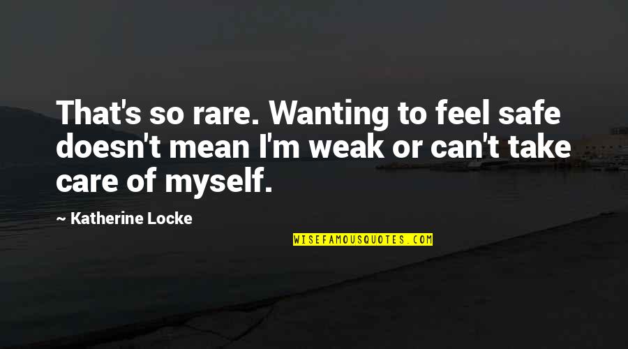 Weak's Quotes By Katherine Locke: That's so rare. Wanting to feel safe doesn't