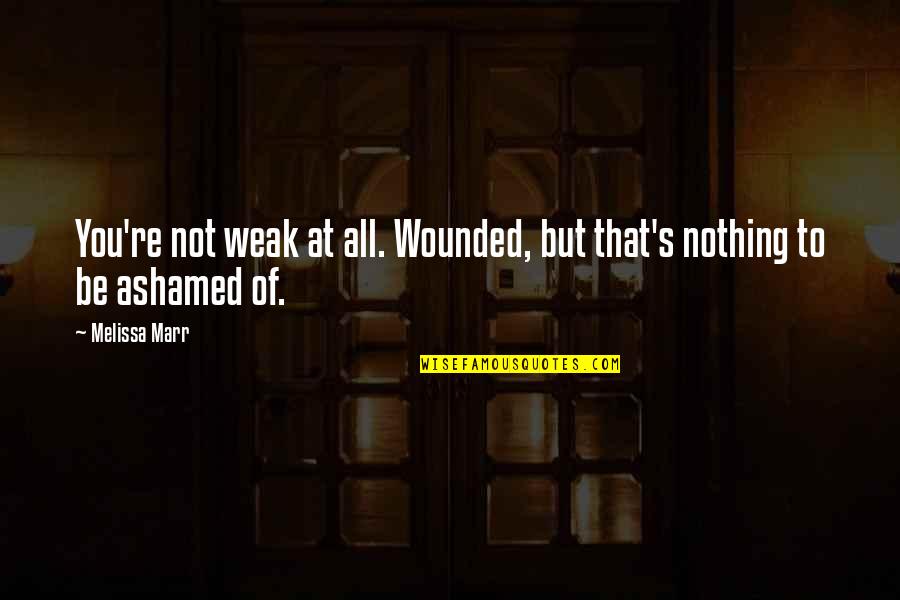 Weak's Quotes By Melissa Marr: You're not weak at all. Wounded, but that's