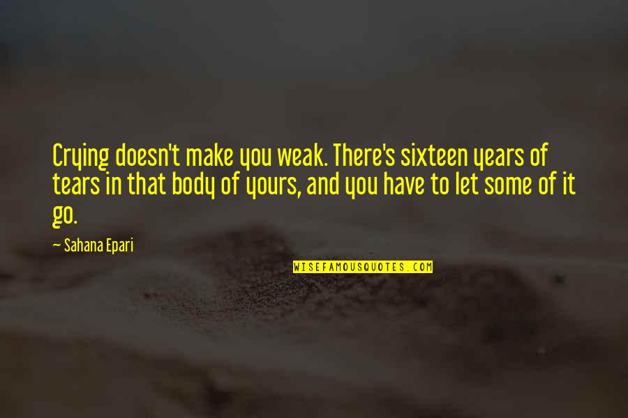 Weak's Quotes By Sahana Epari: Crying doesn't make you weak. There's sixteen years