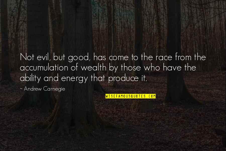 Wealth Accumulation Quotes By Andrew Carnegie: Not evil, but good, has come to the