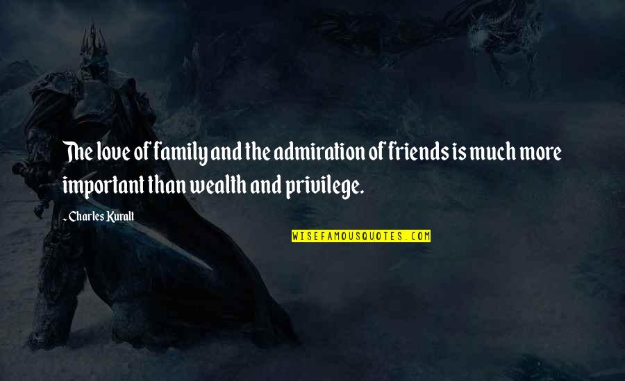 Wealth And Family Quotes By Charles Kuralt: The love of family and the admiration of Wealth And Family Quotes By Charles Kuralt: The love of family and the admiration of