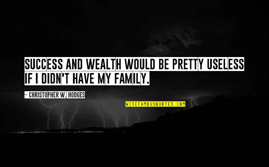 Wealth And Family Quotes By Christopher W. Hodges: Success and wealth would be pretty useless if Wealth And Family Quotes By Christopher W. Hodges: Success and wealth would be pretty useless if